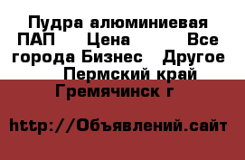 Пудра алюминиевая ПАП-1 › Цена ­ 370 - Все города Бизнес » Другое   . Пермский край,Гремячинск г.